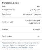 Shows an image labeled 'Transaction Details.' It shows the following data: Type - Sale; Transaction date - Jun 20, 2025; Description - PP*INSTACART_Fresh_Gro; Merchant type - Grocery stores and supermarkets; Method - In person; Card number - partially obscured. A note at the bottom reads, 'Keep in mind: These details may change once the merchant finishes processing the transaction, which typically takes 2 to 3 business days'.