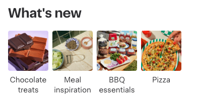 Shows an image tile carousel with the heading &quot;What&#39;s new&quot;. The tiles contain images and are labeled as &quot;Chocolate treats&quot;, &quot;Meal inspiration&quot;, &quot;BBQ essentials&quot;, and &quot;Pizza&quot;.