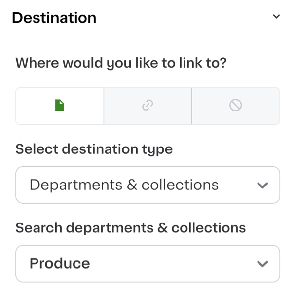 Shows a destination menu asking, &quot;Where would you like to link to?&quot; It includes three icon buttons for selecting link types. Below, there&#39;s a dropdown menu labeled &quot;Select destination type&quot; with the option &quot;Departments &amp; collections&quot; chosen. Another dropdown labeled &quot;Search departments &amp; collections&quot; is set to &quot;Produce.&quot;