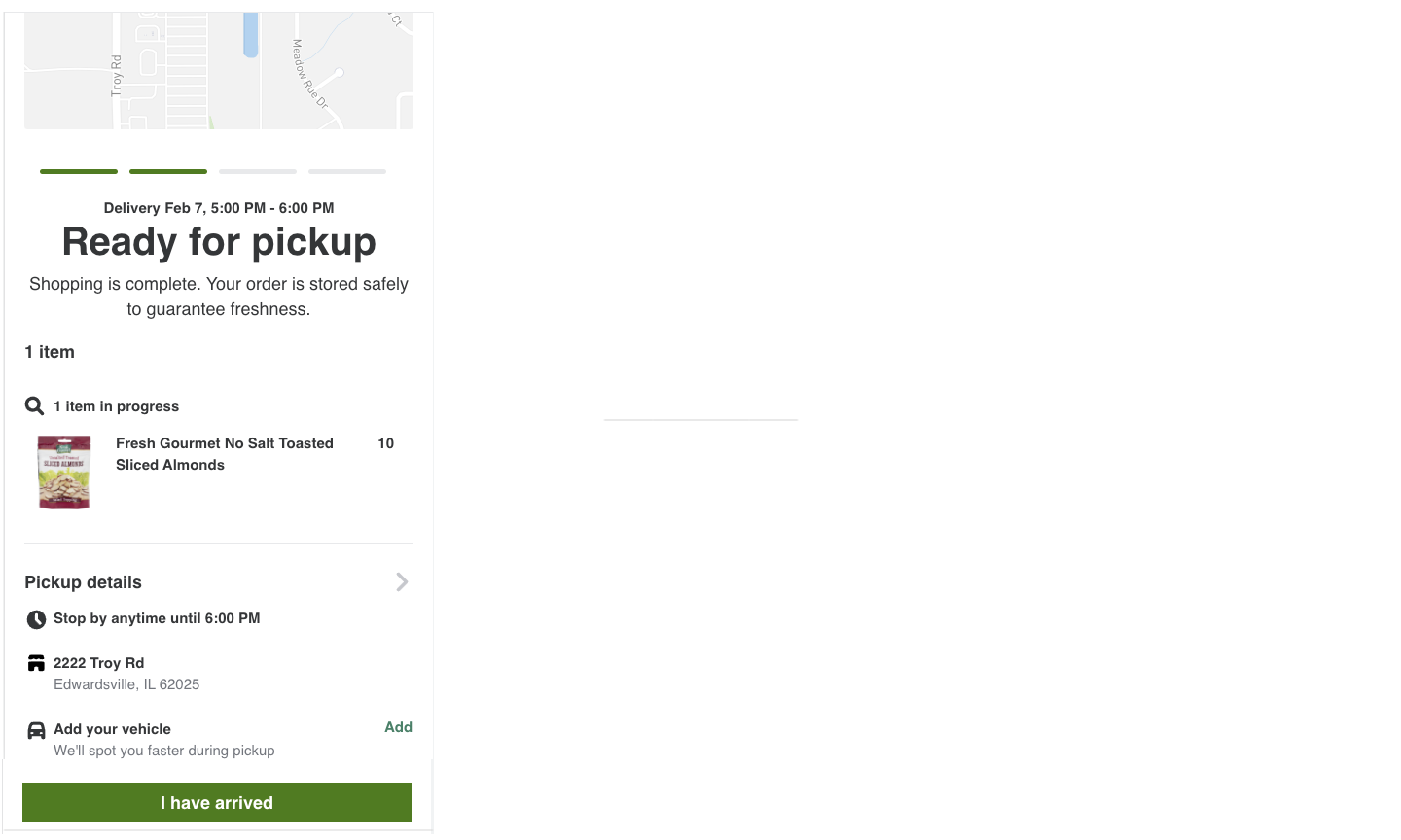 The image shows the status &quot;Ready for pickup&quot; and the text &quot;Shopping is complete. Your order is stored safely to guarantee freshness.&quot; The order contains one item: Sliced Almonds with a quantity of 10. The &quot;Pickup details&quot; section shows the text &quot;Stop by anytime until 6:00 pm&quot;, the store address, and the text &quot;Add your vehicle&quot; with an Add link.