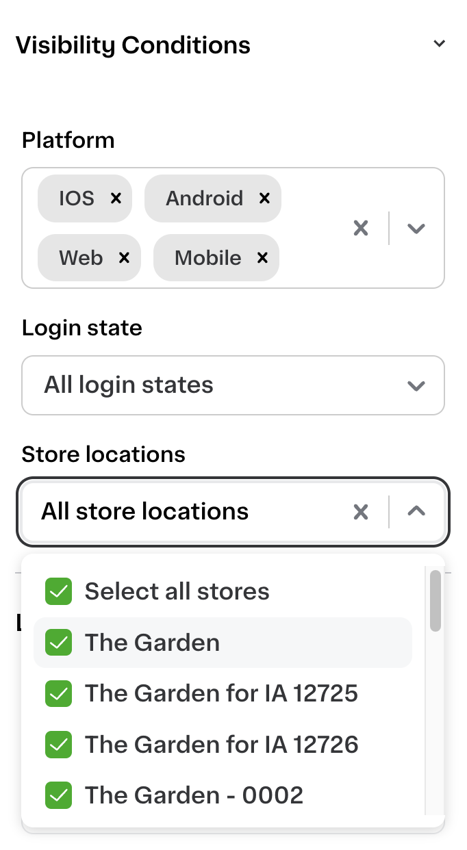 Shows settings for visibility conditions. The platform options include iOS, Android, Web, and Mobile. Login state is set to &quot;All login states.&quot; Store locations are set to &quot;All store locations&quot; with a dropdown showing selected stores like &quot;The Garden,&quot; &quot;The Garden for IA 12725,&quot; and &quot;The Garden - 0002.&quot;