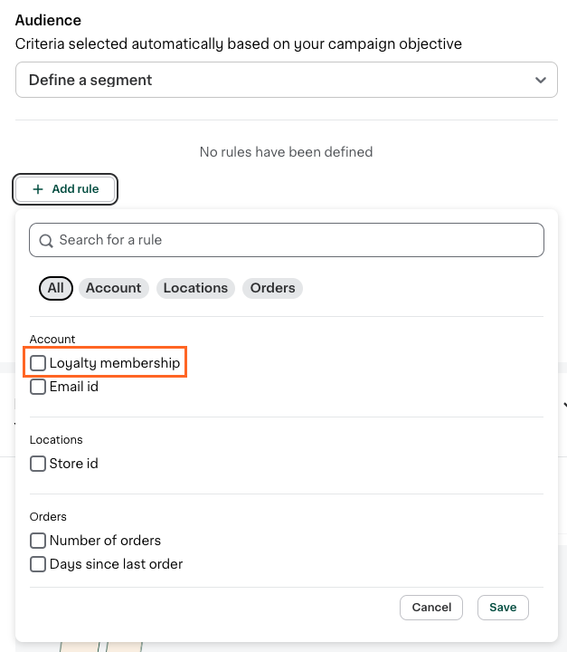 Shows a user interface for setting audience criteria for a campaign. The dropdown menu is labeled &quot;Define a segment&quot; with no rules currently defined. A section allows the user to add rules by clicking &quot;+ Add rule.&quot; Options include categories for &quot;Account,&quot; &quot;Locations,&quot; and &quot;Orders.&quot; Checkboxes under &quot;Account&quot; include &quot;Loyalty membership&quot; and &quot;Email id.&quot; The &quot;Locations&quot; category includes &quot;Store id,&quot; while &quot;Orders&quot; includes &quot;Number of orders&quot; and &quot;Days since last order.&quot; There are &quot;Cancel&quot; and &quot;Save&quot; buttons at the bottom. The &quot;Loyalty membership&quot; option is highlighted.